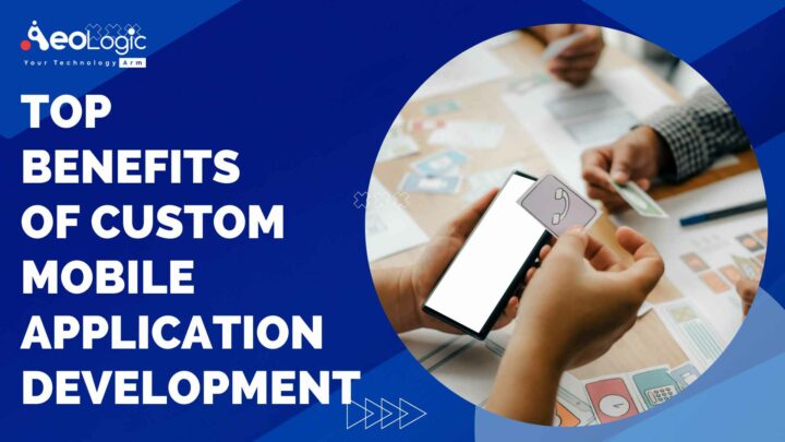 Top Benefits Of Custom Mobile Application Development